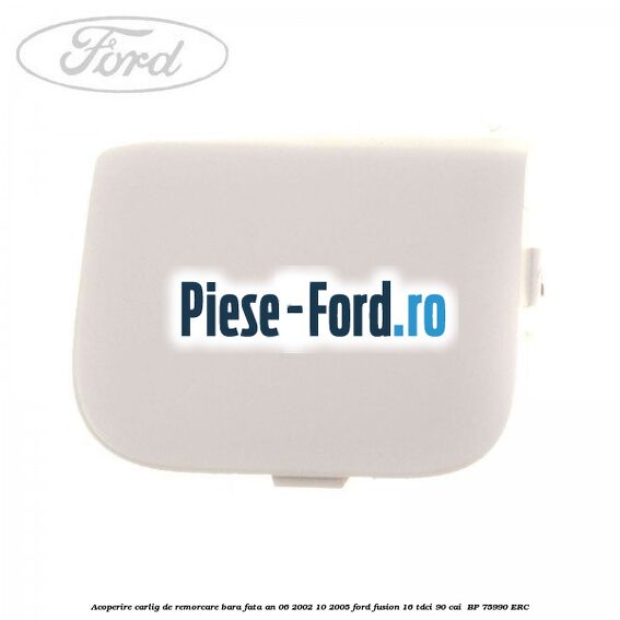 Acoperire carlig de remorcare bara fata an 06/2002-10/2005 Ford Fusion 1.6 TDCi 90 cai #27A1434EA5